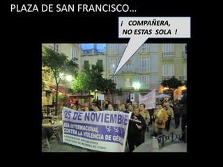 PLAZA DE SAN FRANCISCO…
                    ¡ COMPAÑERA,
                     NO ESTAS SOLA !
 