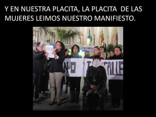 Y EN NUESTRA PLACITA, LA PLACITA DE LAS
MUJERES LEIMOS NUESTRO MANIFIESTO.
 