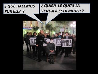 ¿ QUÉ HACEMOS   ¿ QUIÉN LE QUITA LA
POR ELLA ?      VENDA A ESTA MUJER ?
 