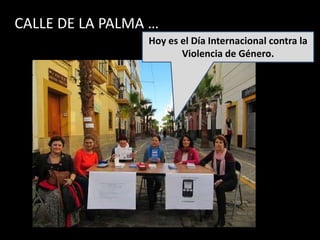 CALLE DE LA PALMA …
                 Hoy es el Día Internacional contra la
                        Violencia de Género.
 