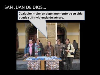 SAN JUAN DE DIOS…
     Cualquier mujer en algún momento de su vida
     puede sufrir violencia de género.
 