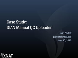 Case Study:
DIAN Manual QC Uploader
                                 John Paulett
                          jpaulett@wustl.edu
                              June 30, 2010
 
