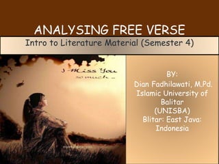 ANALYSING FREE VERSE
BY:
Dian Fadhilawati, M.Pd.
Islamic University of
Balitar
(UNISBA)
Blitar: East Java:
Indonesia
Intro to Literature Material (Semester 4)
 
