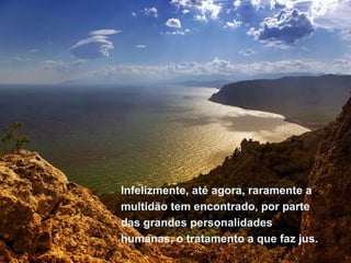 Infelizmente, até agora, raramente a multidão tem encontrado, por parte das grandes personalidades humanas, o tratamento a que faz jus.  Infelizmente, até agora, raramente a multidão tem encontrado, por parte das grandes personalidades humanas, o tratamento a que faz jus.  