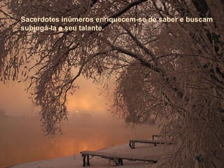 Sacerdotes inúmeros enriquecem-se de saber e buscam subjugá-Ia a seu talante.   Sacerdotes inúmeros enriquecem-se de saber e buscam subjugá-Ia a seu talante.   
