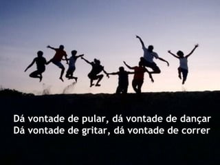 Dá vontade de pular, dá vontade de dançar Dá vontade de gritar, dá vontade de correr 