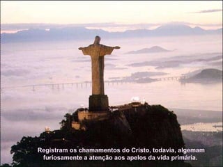 Registram os chamamentos do Cristo, todavia, algemam furiosamente a atenção aos apelos da vida primária.  