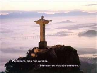 Percebem, mas não ouvem.  Informam-se, mas não entendem.  