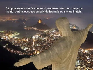 São preciosas estações de serviço aproveitável, com o equipa-mento, porém, ocupado em atividades mais ou menos inúteis.  