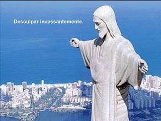 Desculpar incessantemente.   