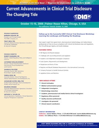 Member Early-bird Rate — Register by September 24 and Save $180


    Current Advancements in Clinical Trial Disclosure
    The Changing Tide

                                October 15-16, 2008 | Palmer House Hilton, Chicago, IL USA
                                                          Pre-conference Tutorial: October 14, 2008



PROGRAM CHAIRPERSONS
                                                          Follow-up to the Successful 2007 Clinical Trial Disclosure Workshop:
BARBARA GODLEW, RN                                        Learning the Landscape and Reading the Roadmap.
President and Principal Analyst
The FAIRE Company, LLC

TRACY BECK, PhD
                                                          Gain expert insight from government, pharmaceutical, biotechnology, and medical device
Associate Medical Business Operations Consultant
CTR Results Gatekeeper                                    professionals on how to ensure compliance with clinical trial disclosure laws and regulations,
Eli Lilly and Company                                     the ClinicalTrials.gov registry, and results database.

                                                          FEATURED TOPICS

                                                          • NIH Registry And Results Database
PROGRAM COMMITTEE
ROBERT PAARLBERG, MS                                      • Challenges with Journal Requirements and Legislation
Director, Global Regulatory Policy and Intelligence
                                                          • Academic and Independent Investigator Compliance
UCB, Inc.

CATHERINE PAPILLON-DOWNEY                                 • Eudra Systems, Requirements and Developments
Director, Clinical Trial Information Disclosure
                                                          • Perspectives and Points of View
International Clinical Development
sanofi-aventis                                            • Registries and Results Databases Requirements in the International Community
SHAWN M. PELLETIER
                                                          • Company Processes to Handle Disclosure Activities
Associate Director, R&D Operations
Bristol-Myers Squibb Company                              • Legislative Actions and Reactions
PAMELA ROSE, RN
Associate Director, Clinical Trial Registries
Takeda Global Research and Development, Inc.

JACQUELINE SAYERS, MBA, PhD                                WHO SHOULD ATTEND
Quality Projects Manager, Pharma Development                   Clinical trial leaders
Quality, Roche Products Ltd.
                                                               Medical communications groups
MAUREEN STRANGE
Associate Medical Business Operations Consultant               Independent investigators
CTR Initiated Gatekeeper
                                                               Biotechnology researchers
Eli Lilly and Company
                                                               Academic, pharmaceutical and medical device clinical investigators
ANTHONY K. TAYLOR, SR.
Clinical Operations Coordinator, Clinical Operations           Regulatory affairs personnel
Targanta Therapeutics Corporation
                                                               Quality assurance professionals

                                                               Investigator site personnel

                                                               Clinical research coordinators




                                                          CONTACT INFORMATION
                                                          Conference: Joanne Wallace, Phone +1-215-442-6180/email Joanne.Wallace@diahome.org
                                                          Exhibits: Erin Gilliland, Phone +1-215-442-6149/email Erin.Gilliland@diahome.org




                                                               VISIT WWW.DIAHOME.ORG FOR A COMPLETE SCHEDULE OF EVENTS!
                                                                                             %
                                                       DIA, 800 Enterprise Road, Suite 200, Horsham, PA 19044, USA tel: +1-215-442-6100 fax: +1-215-442-6199 email: dia@diahome.org
 
