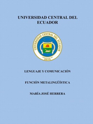 UNIVERSIDAD CENTRAL DEL
ECUADOR
LENGUAJE Y COMUNICACIÓN
FUNCIÓN METALINGÜÍSTICA
MARÍA JOSÉ HERRERA
 