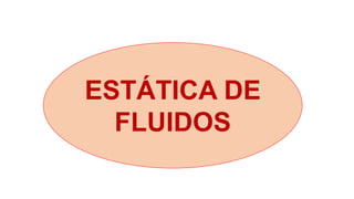 ESTÁTICA DE
FLUIDOS
 