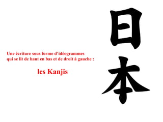 Une écriture sous forme d’idéogrammes  qui se lit de haut en bas et de droit à gauche :  les Kanjis  