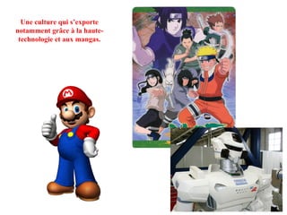 Une culture qui s’exporte notamment grâce à la haute-technologie et aux mangas. 