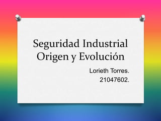 Seguridad Industrial
Origen y Evolución
Lorieth Torres.
21047602.
 