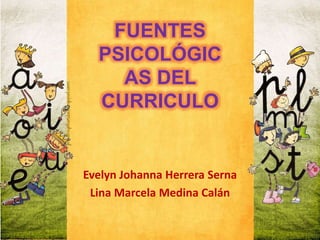 FUENTES 
PSICOLÓGIC 
AS DEL 
CURRICULO 
Evelyn Johanna Herrera Serna 
Lina Marcela Medina Calán 
 