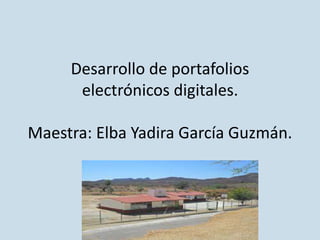 Desarrollo de portafolios
electrónicos digitales.
Maestra: Elba Yadira García Guzmán.
 
