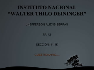 INSTITUTO NACIONAL
“WALTER THILO DEININGER”
JHEFFERSON ALEXIS SERPAS
Nº: 42
SECCIÓN: 1-11K
CUESTIONARIO....
 