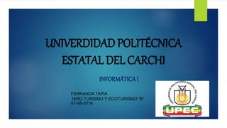 UNIVERDIDAD POLITÉCNICA
ESTATAL DEL CARCHI
INFORMÁTICAI
FERNANDA TAPIA
1ERO TURISMO Y ECOTURISMO “B”
01-06-2016
 