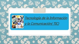 Tecnología de la Información
y la Comunicación( TIC)
 