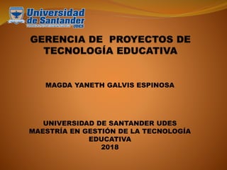 MAGDA YANETH GALVIS ESPINOSA
UNIVERSIDAD DE SANTANDER UDES
MAESTRÍA EN GESTIÓN DE LA TECNOLOGÍA
EDUCATIVA
2018
 