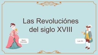 Las Revoluciónes
del siglo XVIII
María
Antonieta
Luis XVI
 