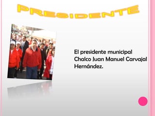 PRESIDENTEEl presidente municipal Chalco Juan Manuel Carvajal Hernández.