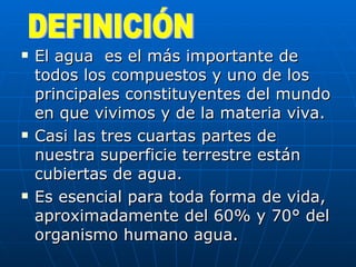 <ul><li>El agua  es el más importante de todos los compuestos y uno de los principales constituyentes del mundo en que viv...