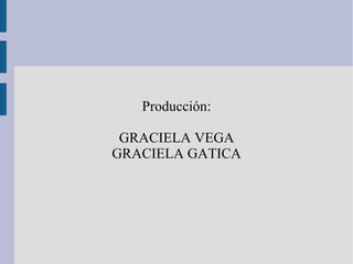 Producción:

 GRACIELA VEGA
GRACIELA GATICA
 