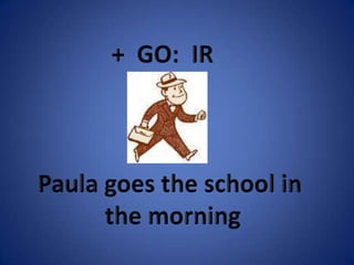 + GO: IRPaula goes the school in the morning