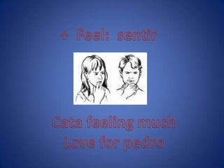 + Feel: sentirCata feeling muchLove for pedro
