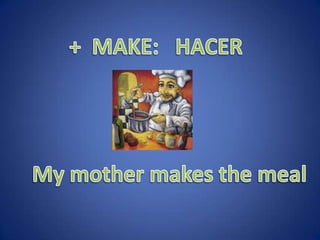 + MAKE: HACERMy mother makes the meal