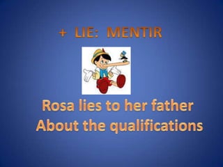 + LIE: MENTIRRosa lies to her father About the qualifications
