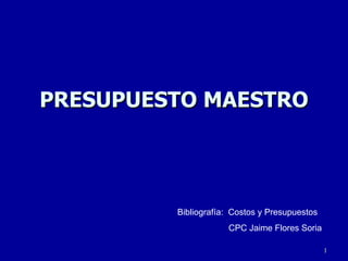 PRESUPUESTO MAESTRO Bibliografía:  Costos y Presupuestos CPC Jaime Flores Soria 