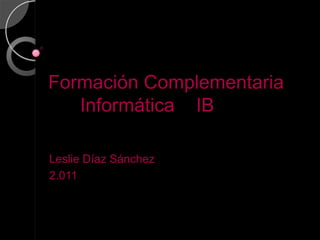 Formación Complementaria      Informática    IB Leslie Díaz Sánchez  2.011 