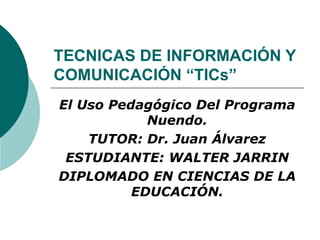 TECNICAS DE INFORMACIÓN Y COMUNICACIÓN “TICs” El Uso Pedagógico Del Programa Nuendo. TUTOR: Dr. Juan Álvarez ESTUDIANTE: WALTER JARRIN DIPLOMADO EN CIENCIAS DE LA EDUCACIÓN. 