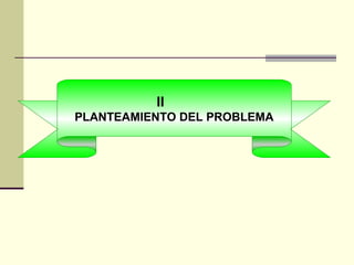 II
PLANTEAMIENTO DEL PROBLEMA
 