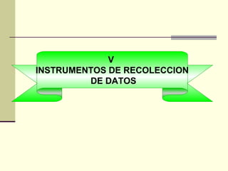 V
INSTRUMENTOS DE RECOLECCION
         DE DATOS
 