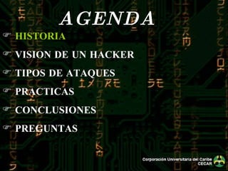 AGENDA  HISTORIA VISION DE UN HACKER TIPOS DE ATAQUES PRACTICAS CONCLUSIONES PREGUNTAS 