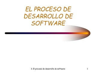 3. El proceso de desarrollo de software 1
EL PROCESO DE
DESARROLLO DE
SOFTWARE
 