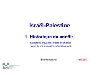 Israël-Palestine
1- Historique du conflit
(Diaporama provisoire, encore en chantier
Merci de vos suggestions d’amélioration)
Étienne Godinot - 14.02.2024
 