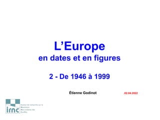 L’Europe
en dates et en figures
2 - De 1946 à 1999
Étienne Godinot .02.04.2022
 