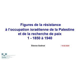 Figures de la résistance
à l’occupation israélienne de la Palestine
et de la recherche de paix
1 - 1850 à 1940
Étienne Godinot - 14.02.2024
 