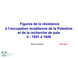 Figures de la résistance
à l’occupation israélienne de la Palestine
et de la recherche de paix
4 - 1941 à 1949
Étienne Godinot - 22.01.2024
 