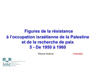Figures de la résistance
à l’occupation israélienne de la Palestine
et de la recherche de paix
5 - De 1950 à 1960
Étienne Godinot - 14.02.2024
 