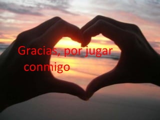 Gracias, por jugar conmigo 