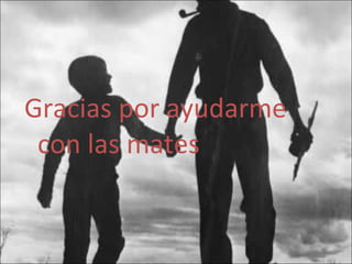 Gracias por ayudarme con las mates 