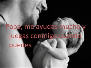 Papa, me ayudas mucho y juegas conmigo cuando puedes 