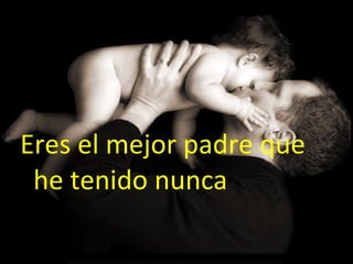 Eres el mejor padre que he tenido nunca 